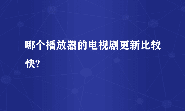 哪个播放器的电视剧更新比较快?