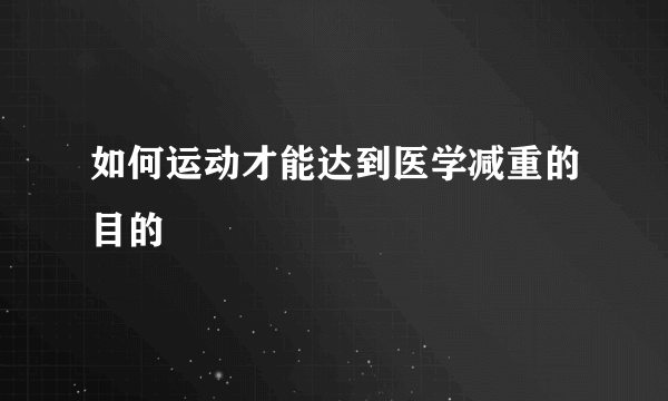 如何运动才能达到医学减重的目的