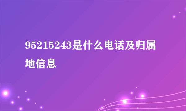 95215243是什么电话及归属地信息