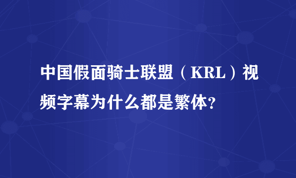 中国假面骑士联盟（KRL）视频字幕为什么都是繁体？