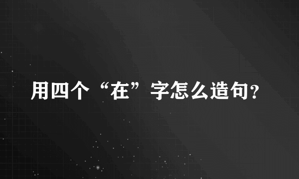 用四个“在”字怎么造句？