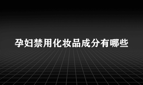 孕妇禁用化妆品成分有哪些