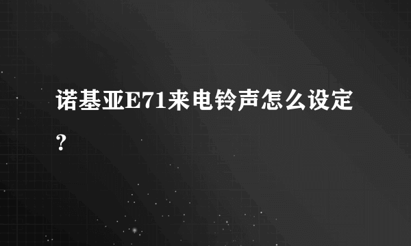 诺基亚E71来电铃声怎么设定？