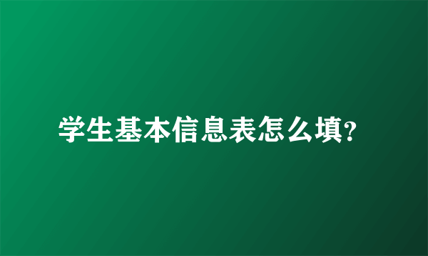 学生基本信息表怎么填？