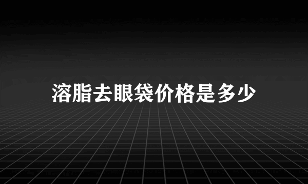 溶脂去眼袋价格是多少