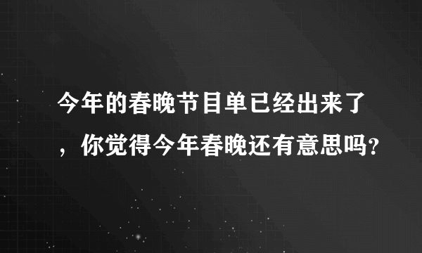 今年的春晚节目单已经出来了，你觉得今年春晚还有意思吗？