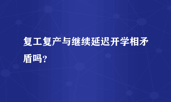 复工复产与继续延迟开学相矛盾吗？