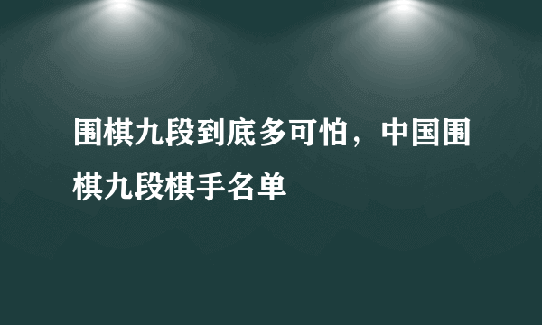 围棋九段到底多可怕，中国围棋九段棋手名单 