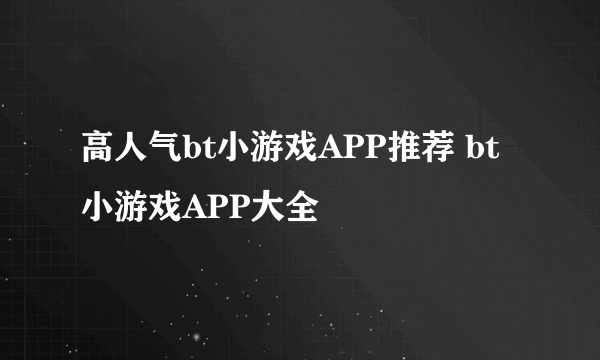 高人气bt小游戏APP推荐 bt小游戏APP大全