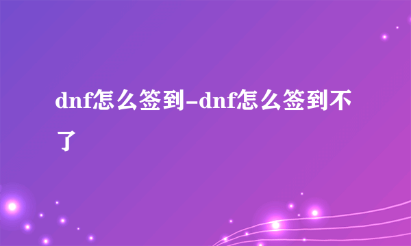 dnf怎么签到-dnf怎么签到不了