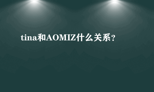 tina和AOMIZ什么关系？