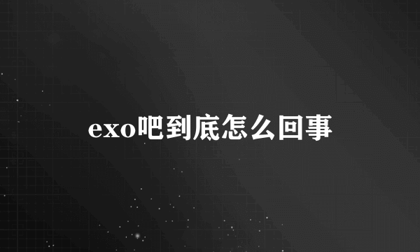 exo吧到底怎么回事