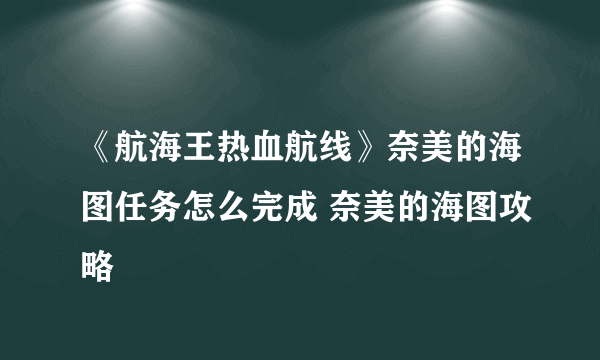 《航海王热血航线》奈美的海图任务怎么完成 奈美的海图攻略