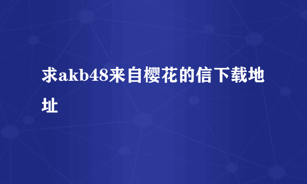 求akb48来自樱花的信下载地址