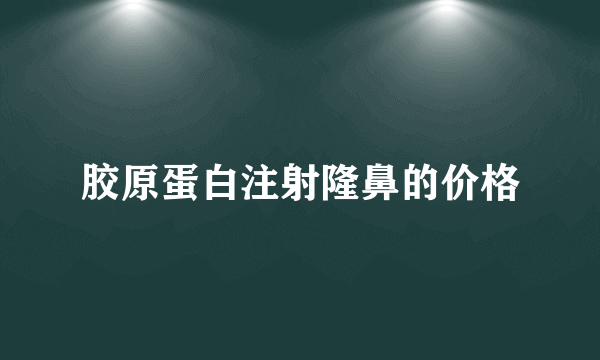 胶原蛋白注射隆鼻的价格