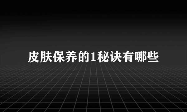 皮肤保养的1秘诀有哪些