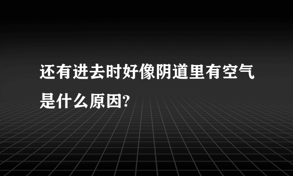 还有进去时好像阴道里有空气是什么原因?