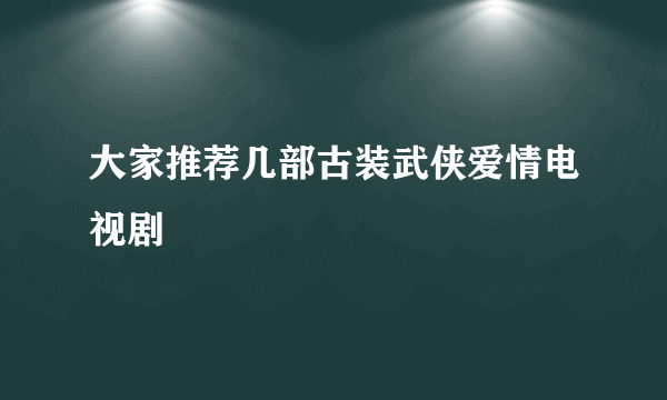 大家推荐几部古装武侠爱情电视剧