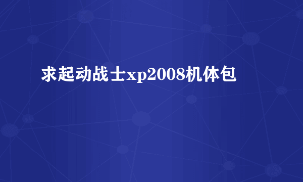 求起动战士xp2008机体包