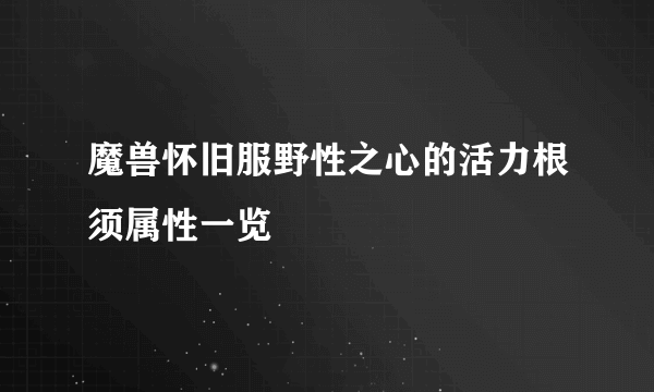 魔兽怀旧服野性之心的活力根须属性一览