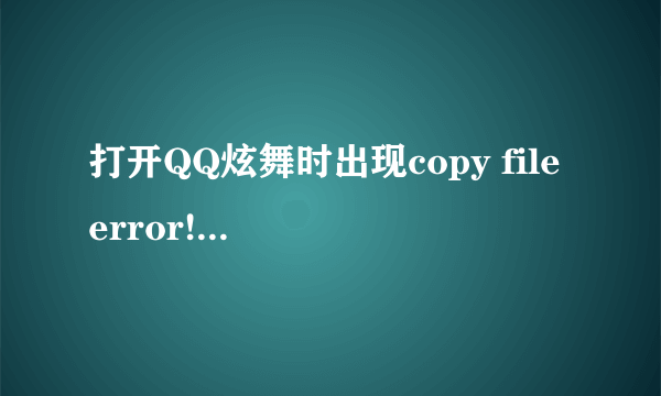 打开QQ炫舞时出现copy file error! 请检查是否双开了(err:2:./client_hall.dll)是什么意思