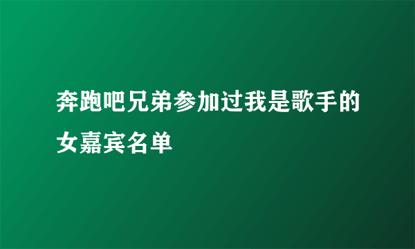 奔跑吧兄弟参加过我是歌手的女嘉宾名单