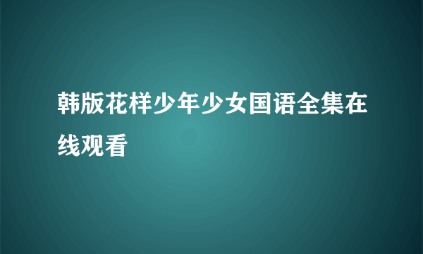 韩版花样少年少女国语全集在线观看