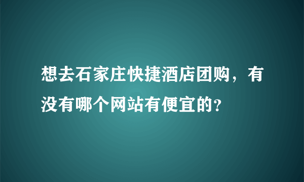 想去石家庄快捷酒店团购，有没有哪个网站有便宜的？