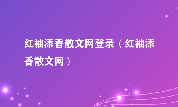 红袖添香散文网登录（红袖添香散文网）