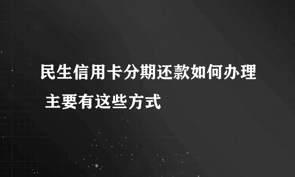 民生信用卡分期还款如何办理 主要有这些方式