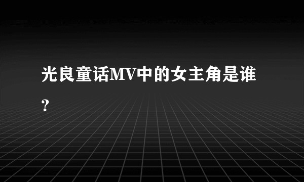 光良童话MV中的女主角是谁？