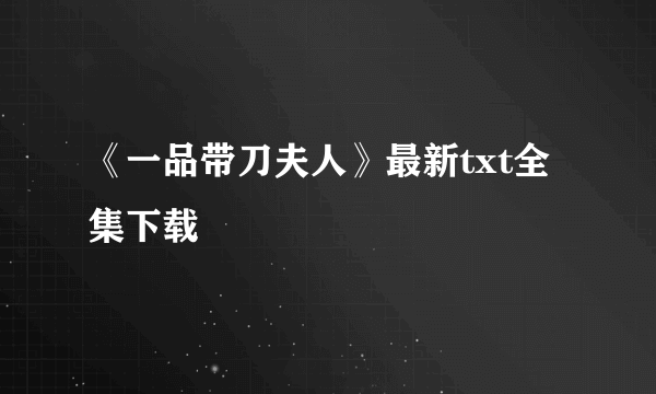 《一品带刀夫人》最新txt全集下载