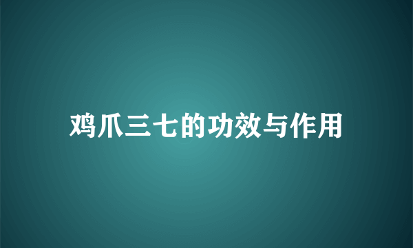 鸡爪三七的功效与作用