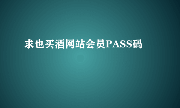 求也买酒网站会员PASS码