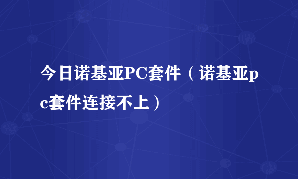 今日诺基亚PC套件（诺基亚pc套件连接不上）