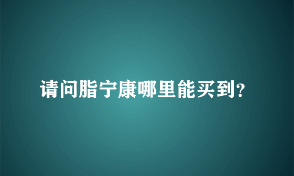 请问脂宁康哪里能买到？