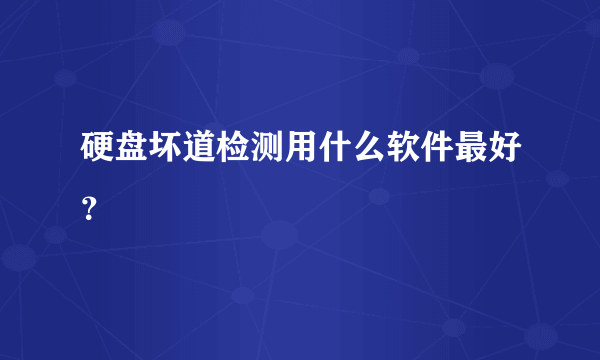 硬盘坏道检测用什么软件最好？