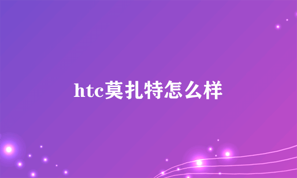 htc莫扎特怎么样