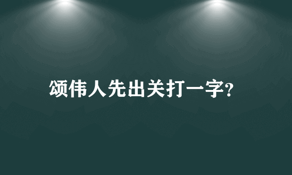 颂伟人先出关打一字？