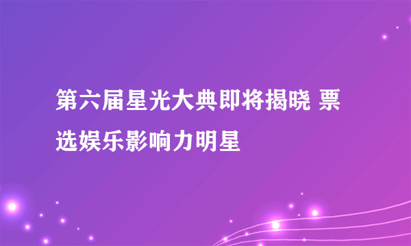 第六届星光大典即将揭晓 票选娱乐影响力明星