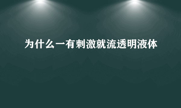 为什么一有刺激就流透明液体