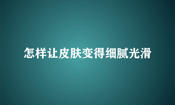 怎样让皮肤变得细腻光滑