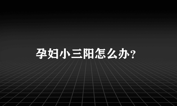 孕妇小三阳怎么办？