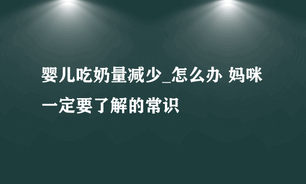 婴儿吃奶量减少_怎么办 妈咪一定要了解的常识