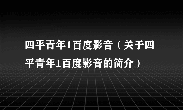 四平青年1百度影音（关于四平青年1百度影音的简介）