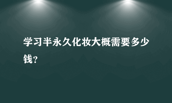 学习半永久化妆大概需要多少钱？