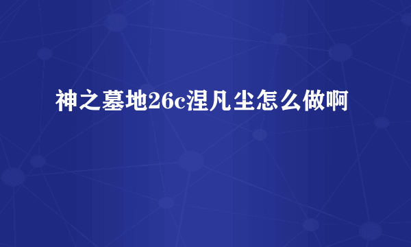 神之墓地26c涅凡尘怎么做啊