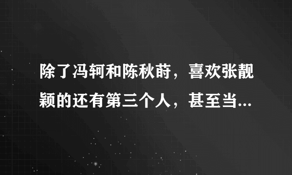 除了冯轲和陈秋莳，喜欢张靓颖的还有第三个人，甚至当众强吻过