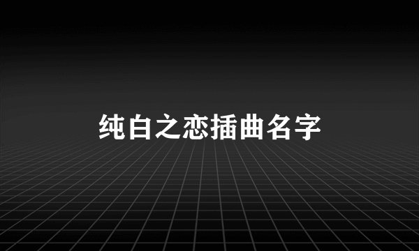 纯白之恋插曲名字