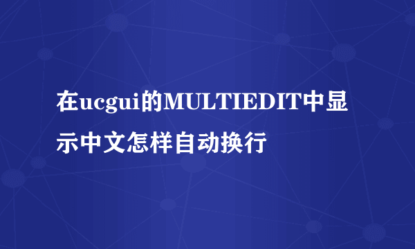 在ucgui的MULTIEDIT中显示中文怎样自动换行